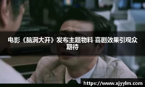 南宫ng28：电影《脑洞大开》发布主题物料 喜剧效果引观众期待