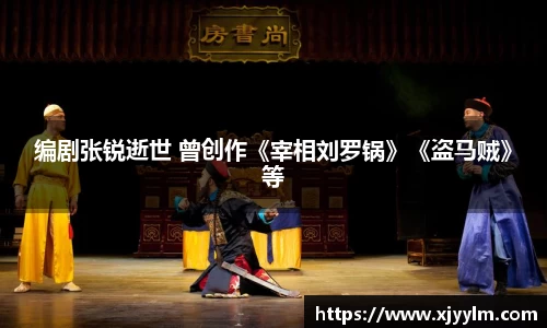 南宫ng28：编剧张锐逝世 曾创作《宰相刘罗锅》《盗马贼》等